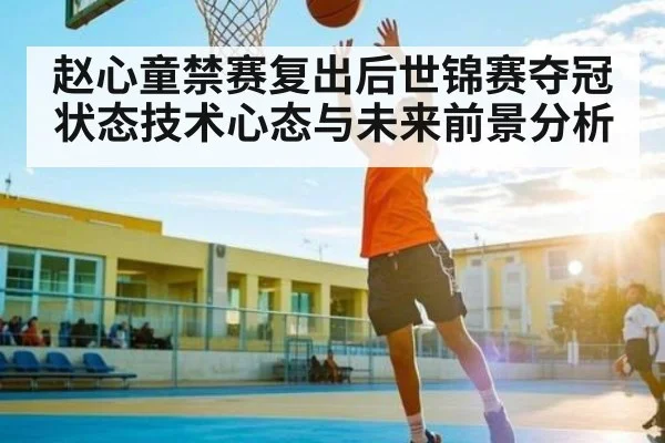 赵心童禁赛复出后世锦赛夺冠状态技术心态与未来前景分析